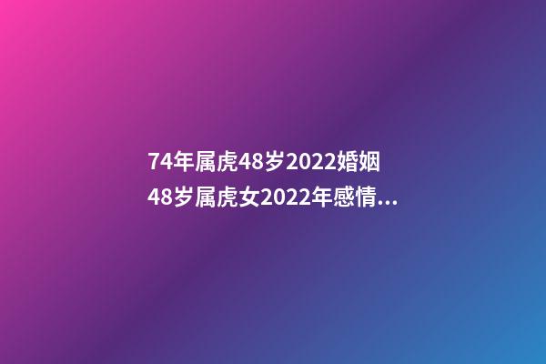 74年属虎48岁2022婚姻 48岁属虎女2022年感情运势 74年属虎48岁以后的一生命运 74年属虎的2022年怎么样-第1张-观点-玄机派